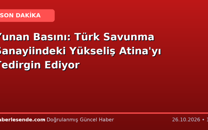 Yunan Basını: Türk Savunma Sanayiindeki Yükseliş Atina'yı Tedirgin Ediyor