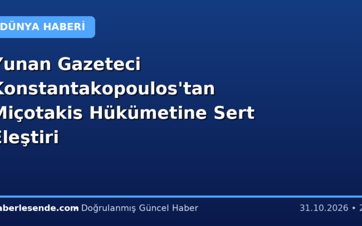 Yunan Gazeteci Konstantakopoulos'tan Miçotakis Hükümetine Sert Eleştiri