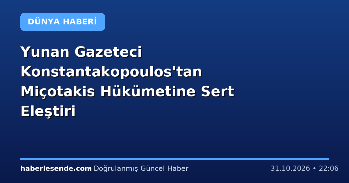 Yunan Gazeteci Konstantakopoulos'tan Miçotakis Hükümetine Sert Eleştiri