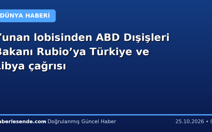 Yunan lobisinden ABD Dışişleri Bakanı Rubio’ya Türkiye ve Libya çağrısı