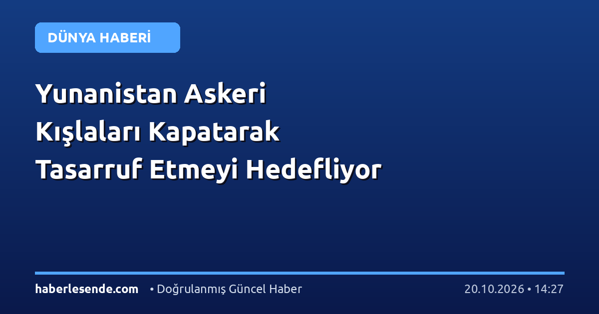 Yunanistan Askeri Kışlaları Kapatarak Tasarruf Etmeyi Hedefliyor