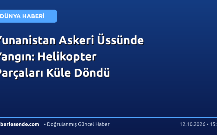 Yunanistan Askeri Üssünde Yangın: Helikopter Parçaları Küle Döndü