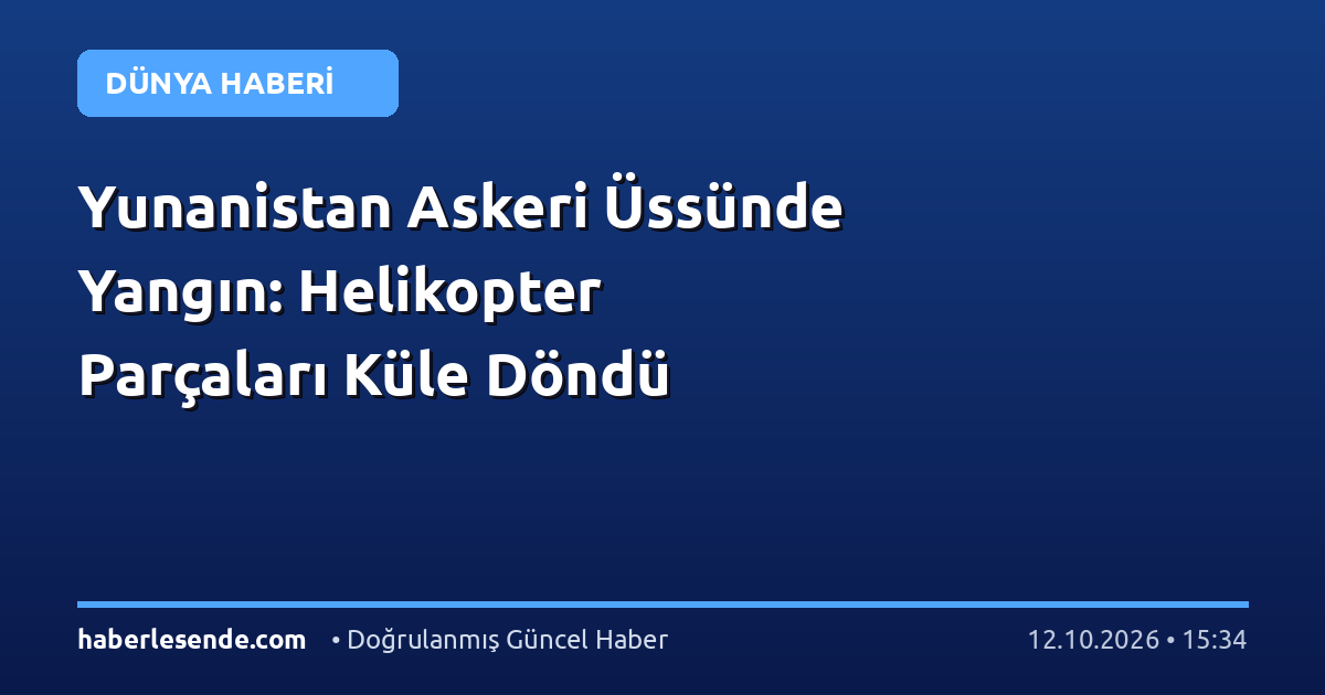 Yunanistan Askeri Üssünde Yangın: Helikopter Parçaları Küle Döndü