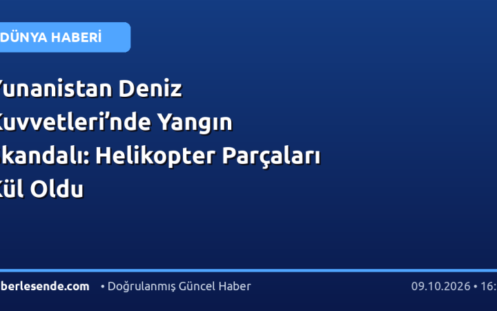 Yunanistan Deniz Kuvvetleri’nde Yangın Skandalı: Helikopter Parçaları Kül Oldu
