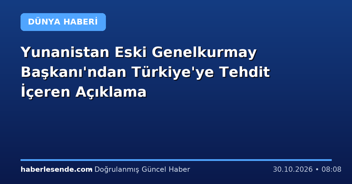 Yunanistan Eski Genelkurmay Başkanı'ndan Türkiye'ye Tehdit İçeren Açıklama