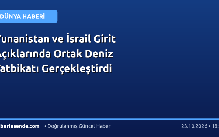 Yunanistan ve İsrail Girit Açıklarında Ortak Deniz Tatbikatı Gerçekleştirdi