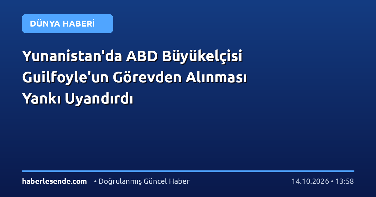 Yunanistan'da ABD Büyükelçisi Guilfoyle'un Görevden Alınması Yankı Uyandırdı