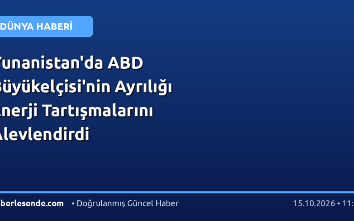 Yunanistan'da ABD Büyükelçisi'nin Ayrılığı Enerji Tartışmalarını Alevlendirdi