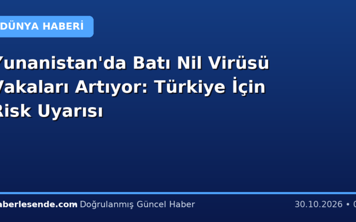 Yunanistan'da Batı Nil Virüsü Vakaları Artıyor: Türkiye İçin Risk Uyarısı