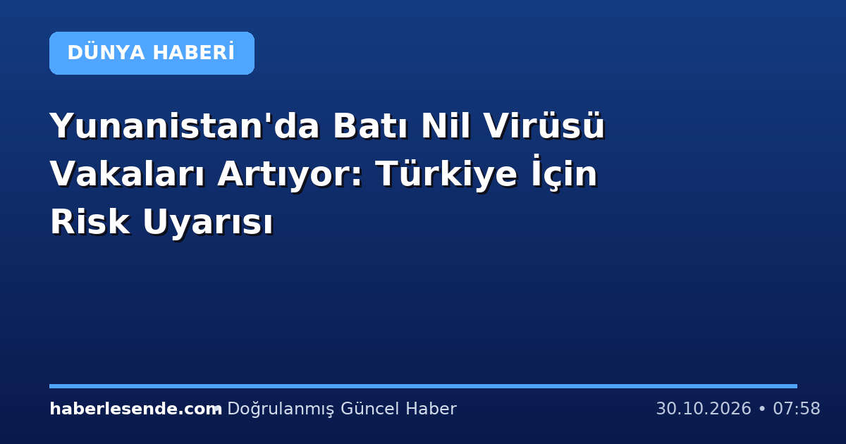 Yunanistan'da Batı Nil Virüsü Vakaları Artıyor: Türkiye İçin Risk Uyarısı