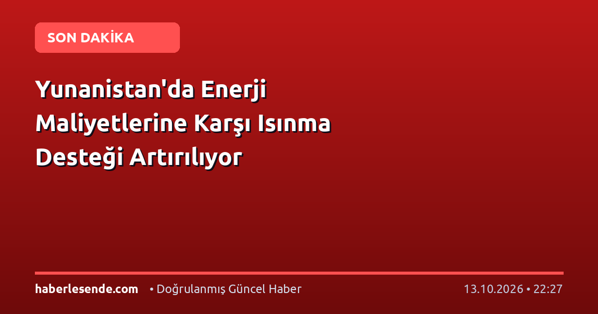 Yunanistan'da Enerji Maliyetlerine Karşı Isınma Desteği Artırılıyor