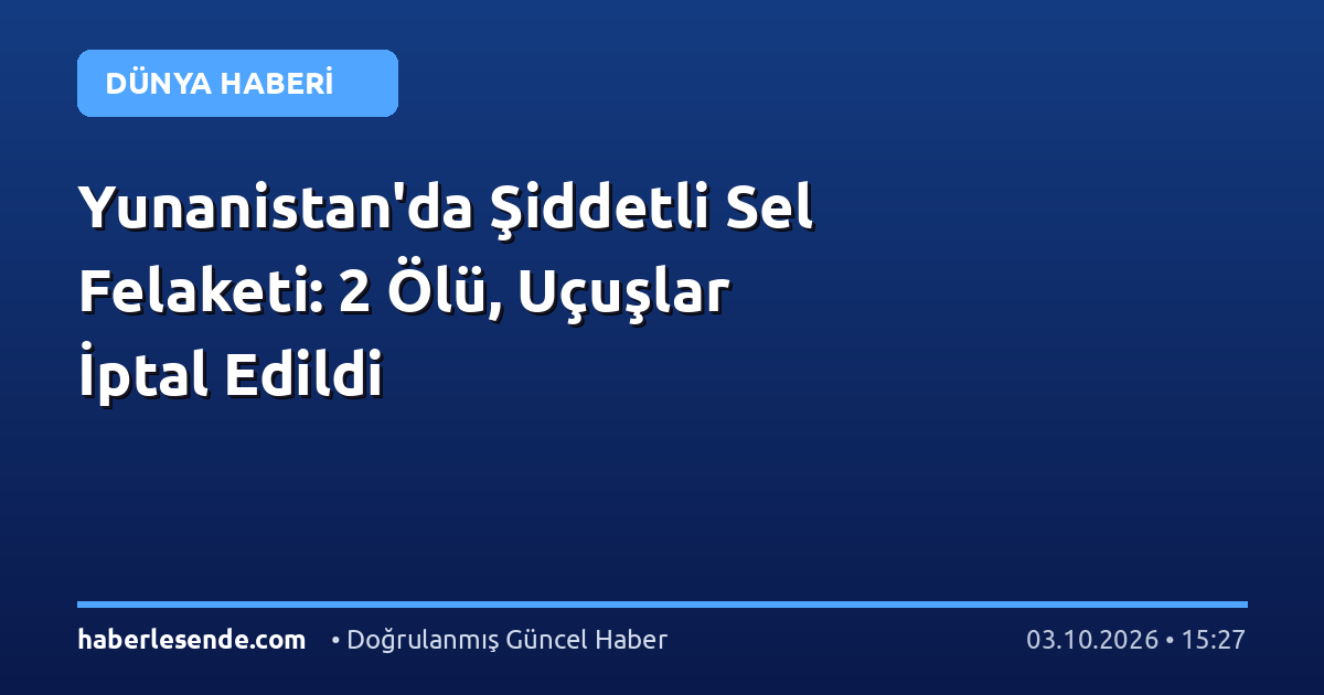 Yunanistan'da Şiddetli Sel Felaketi: 2 Ölü, Uçuşlar İptal Edildi