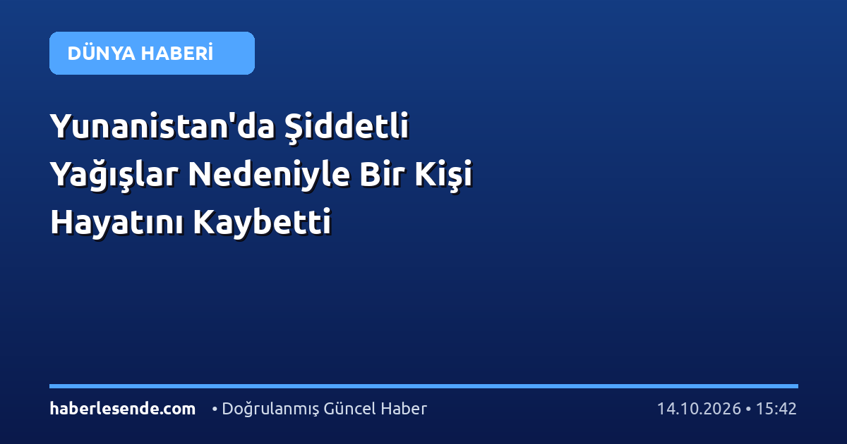Yunanistan'da Şiddetli Yağışlar Nedeniyle Bir Kişi Hayatını Kaybetti