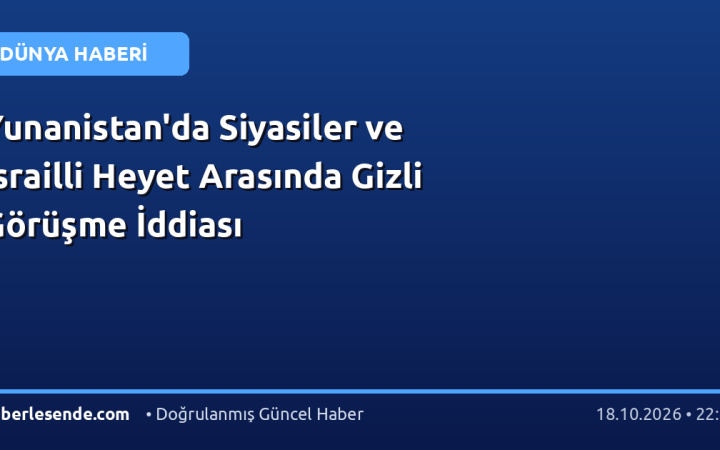 Yunanistan'da Siyasiler ve İsrailli Heyet Arasında Gizli Görüşme İddiası
