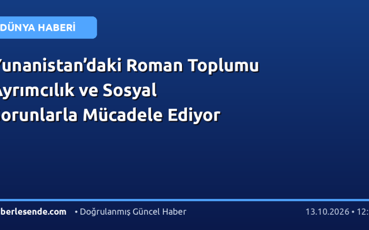 Yunanistan’daki Roman Toplumu Ayrımcılık ve Sosyal Sorunlarla Mücadele Ediyor