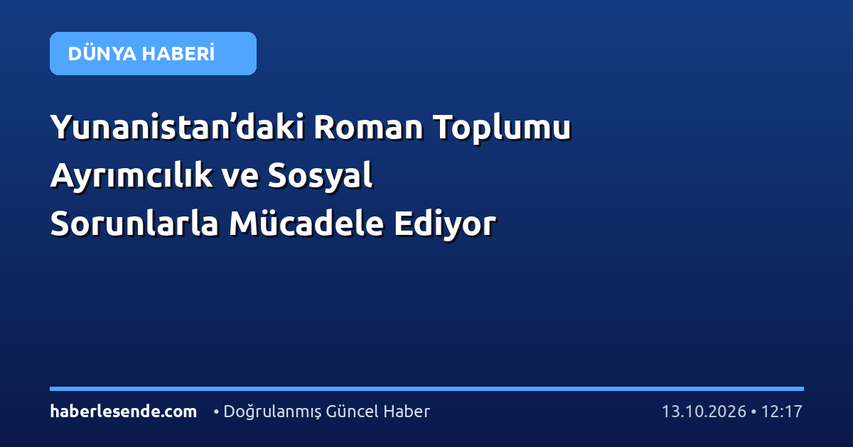 Yunanistan’daki Roman Toplumu Ayrımcılık ve Sosyal Sorunlarla Mücadele Ediyor