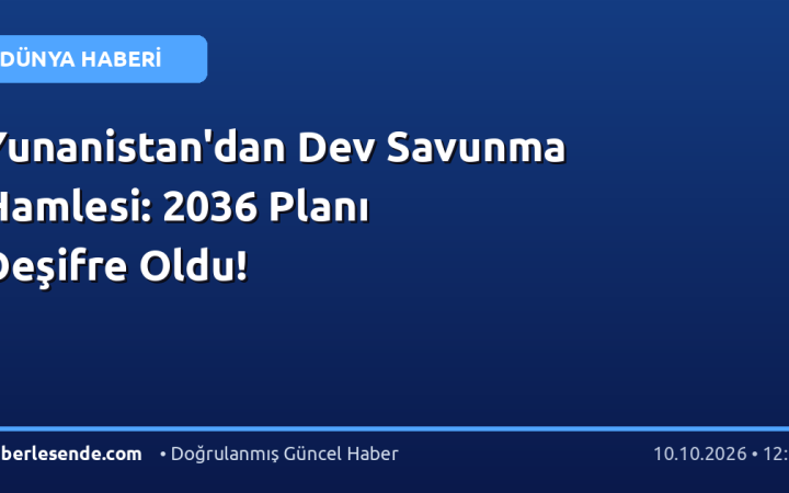 Yunanistan'dan Dev Savunma Hamlesi: 2036 Planı Deşifre Oldu!