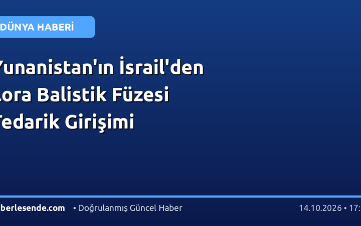 Yunanistan'ın İsrail'den Lora Balistik Füzesi Tedarik Girişimi