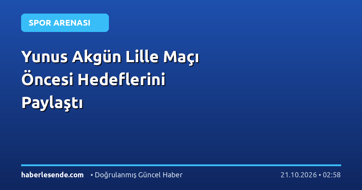 Yunus Akgün Lille Maçı Öncesi Hedeflerini Paylaştı