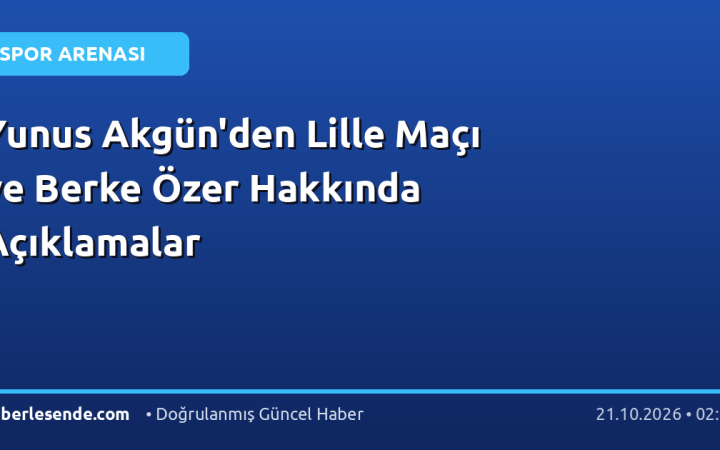 Yunus Akgün'den Lille Maçı ve Berke Özer Hakkında Açıklamalar