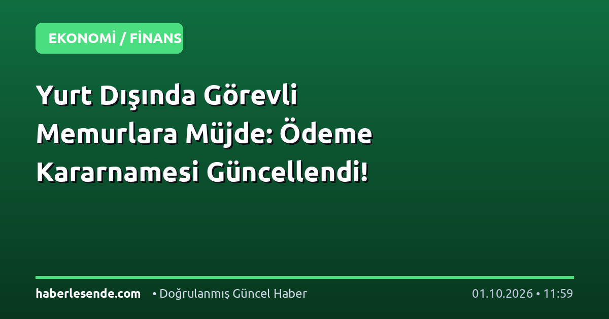 Yurt Dışında Görevli Memurlara Müjde: Ödeme Kararnamesi Güncellendi!