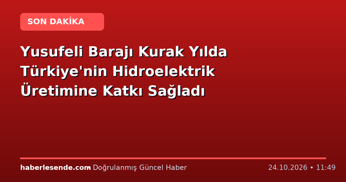 Yusufeli Barajı Kurak Yılda Türkiye'nin Hidroelektrik Üretimine Katkı Sağladı