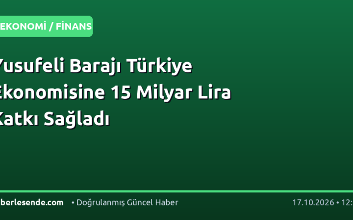 Yusufeli Barajı Türkiye Ekonomisine 15 Milyar Lira Katkı Sağladı