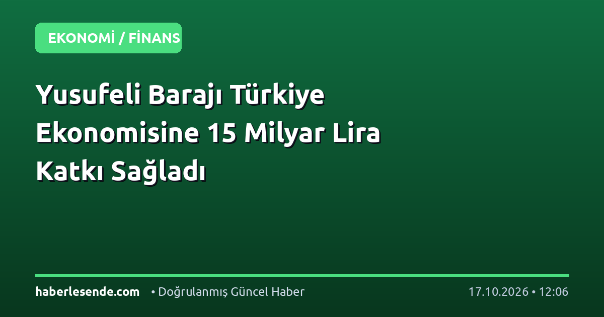 Yusufeli Barajı Türkiye Ekonomisine 15 Milyar Lira Katkı Sağladı