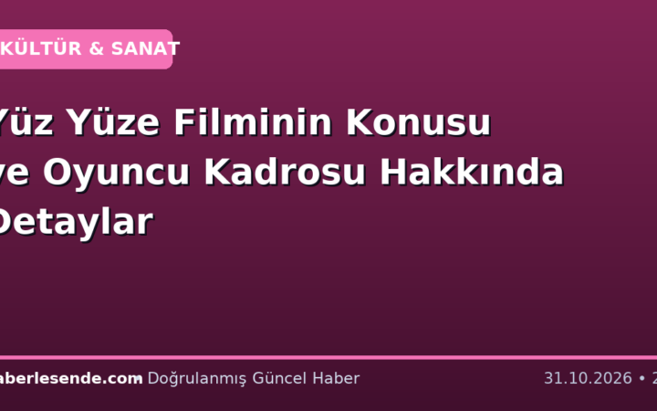 Yüz Yüze Filminin Konusu ve Oyuncu Kadrosu Hakkında Detaylar