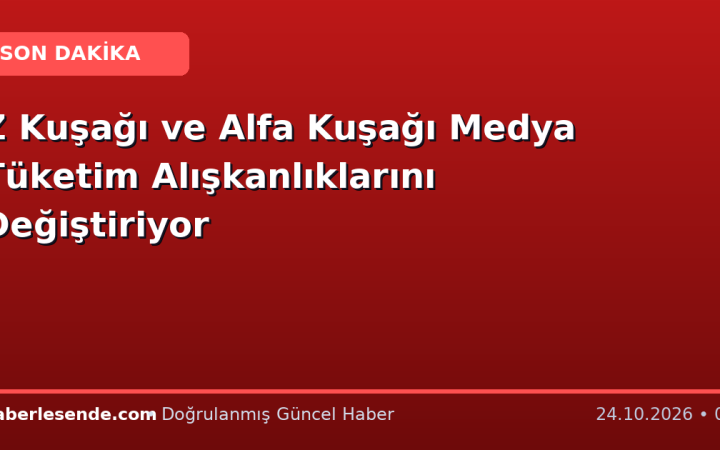 Z Kuşağı ve Alfa Kuşağı Medya Tüketim Alışkanlıklarını Değiştiriyor