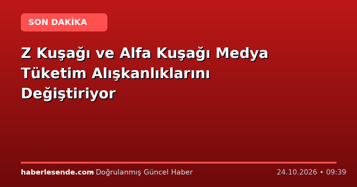Z Kuşağı ve Alfa Kuşağı Medya Tüketim Alışkanlıklarını Değiştiriyor