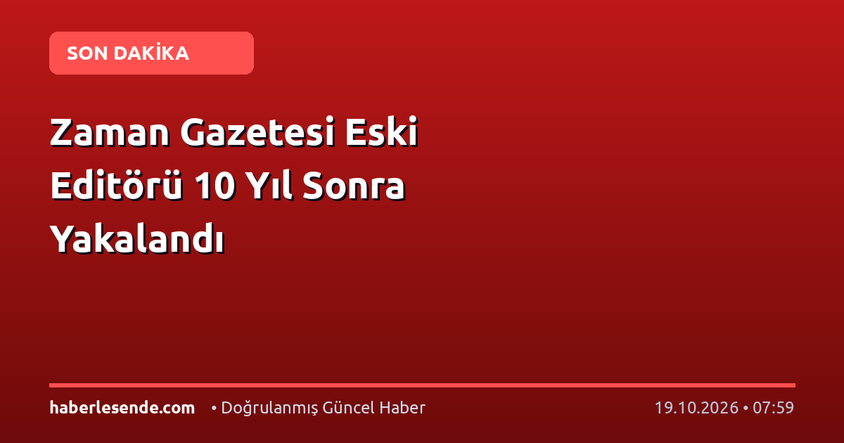 Zaman Gazetesi Eski Editörü 10 Yıl Sonra Yakalandı