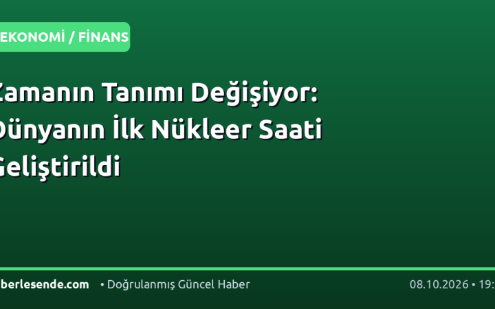 Zamanın Tanımı Değişiyor: Dünyanın İlk Nükleer Saati Geliştirildi