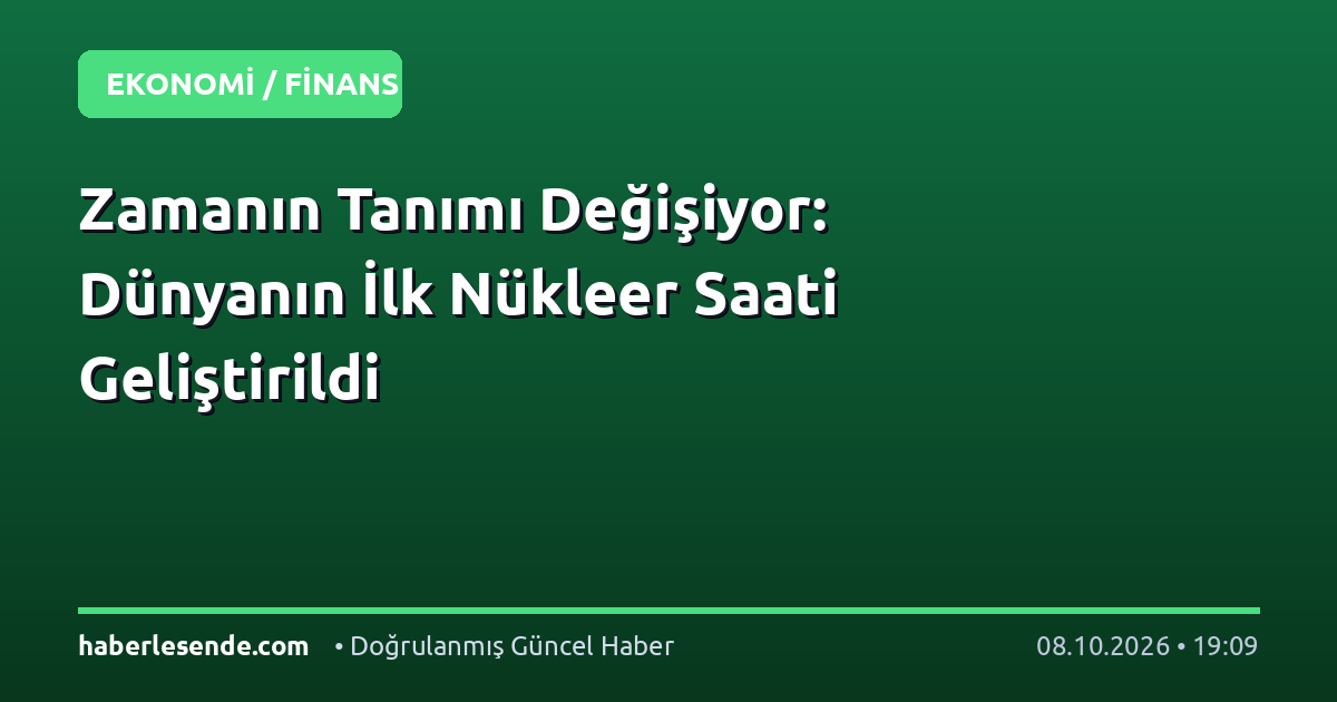 Zamanın Tanımı Değişiyor: Dünyanın İlk Nükleer Saati Geliştirildi