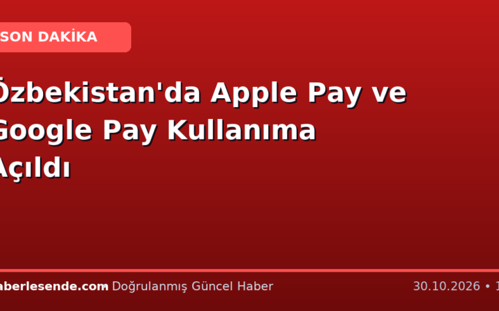 Özbekistan'da Apple Pay ve Google Pay Kullanıma Açıldı