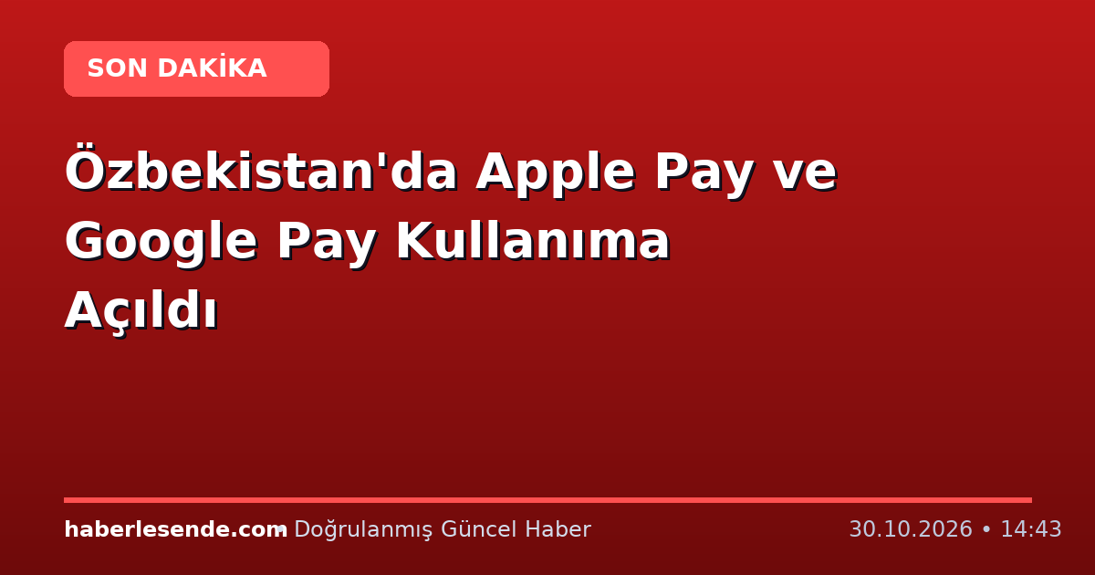 Özbekistan'da Apple Pay ve Google Pay Kullanıma Açıldı