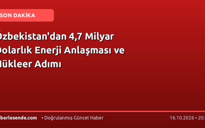 Özbekistan'dan 4,7 Milyar Dolarlık Enerji Anlaşması ve Nükleer Adımı