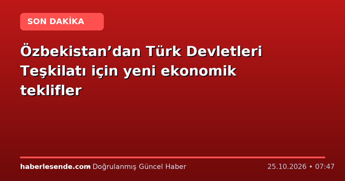 Özbekistan’dan Türk Devletleri Teşkilatı için yeni ekonomik teklifler