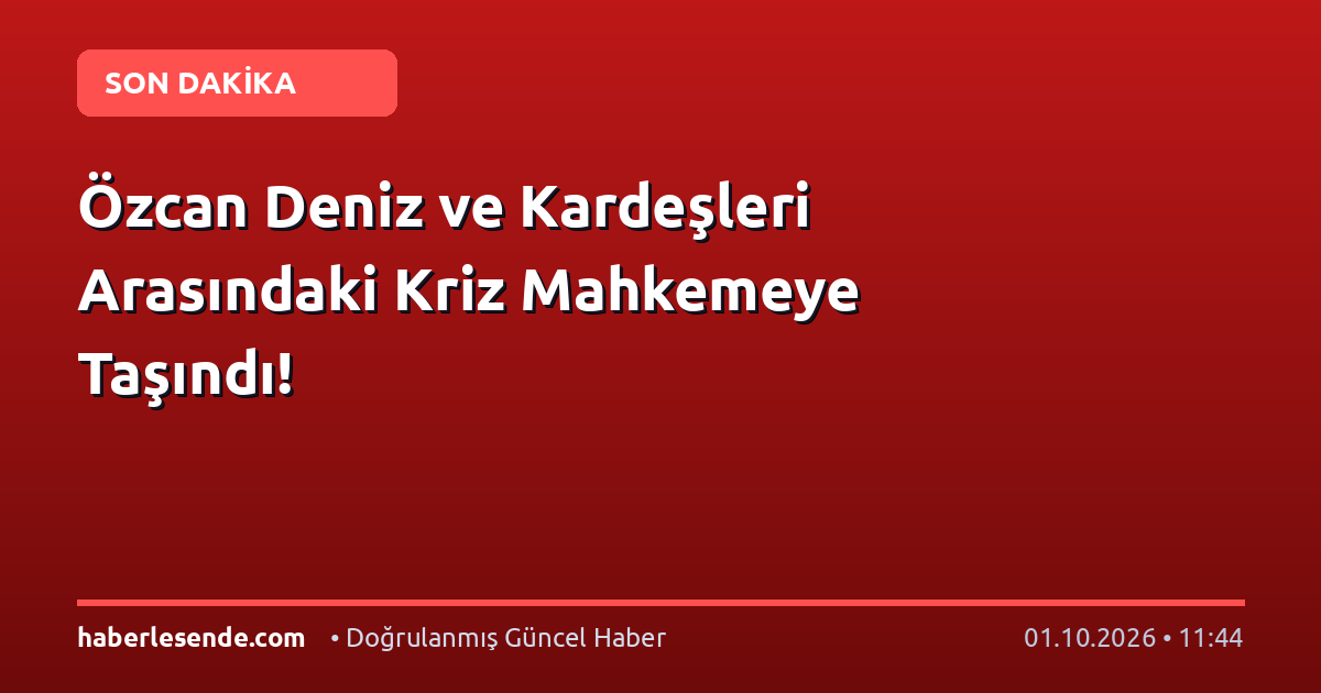 Özcan Deniz ve Kardeşleri Arasındaki Kriz Mahkemeye Taşındı!