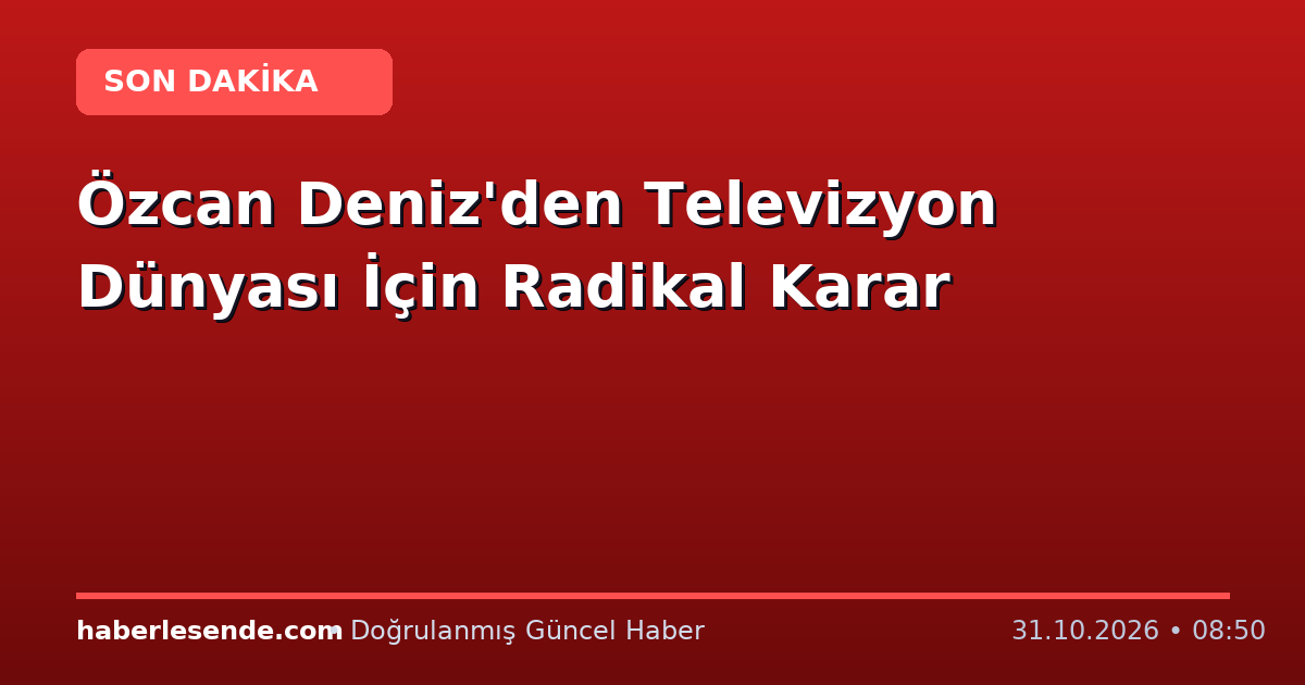 Özcan Deniz'den Televizyon Dünyası İçin Radikal Karar