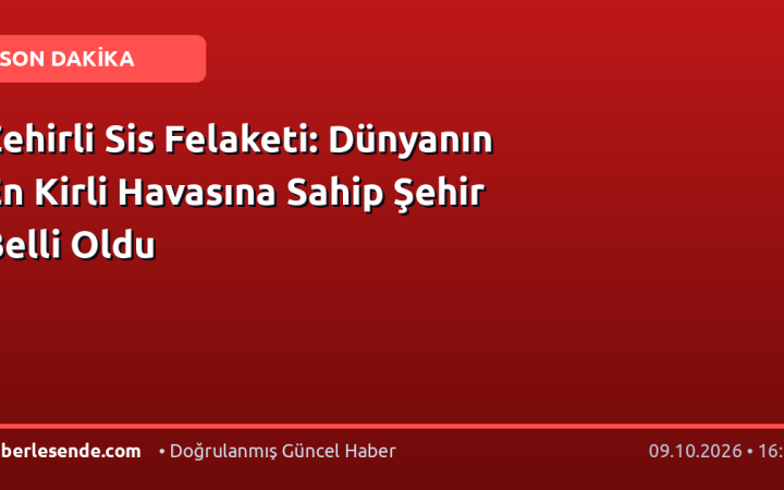 Zehirli Sis Felaketi: Dünyanın En Kirli Havasına Sahip Şehir Belli Oldu