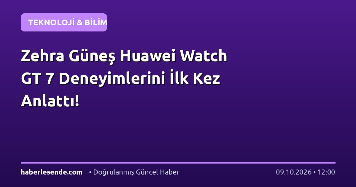 Zehra Güneş Huawei Watch GT 7 Deneyimlerini İlk Kez Anlattı!
