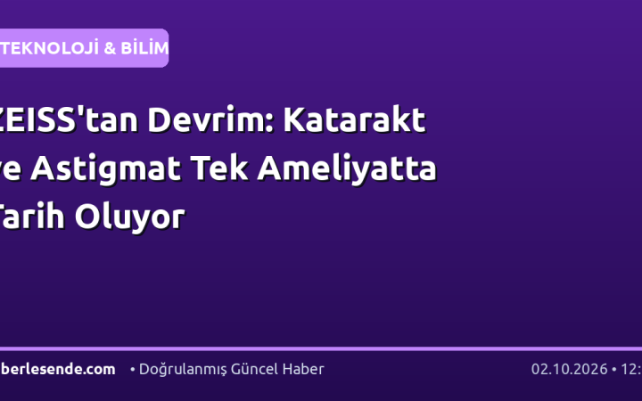 ZEISS'tan Devrim: Katarakt ve Astigmat Tek Ameliyatta Tarih Oluyor