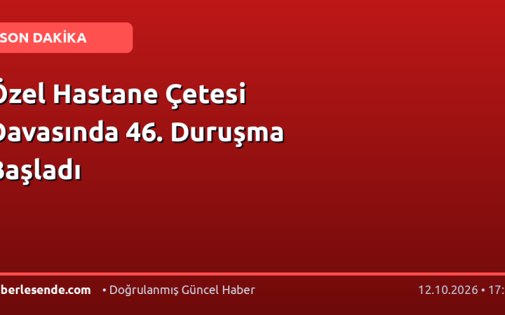 Özel Hastane Çetesi Davasında 46. Duruşma Başladı