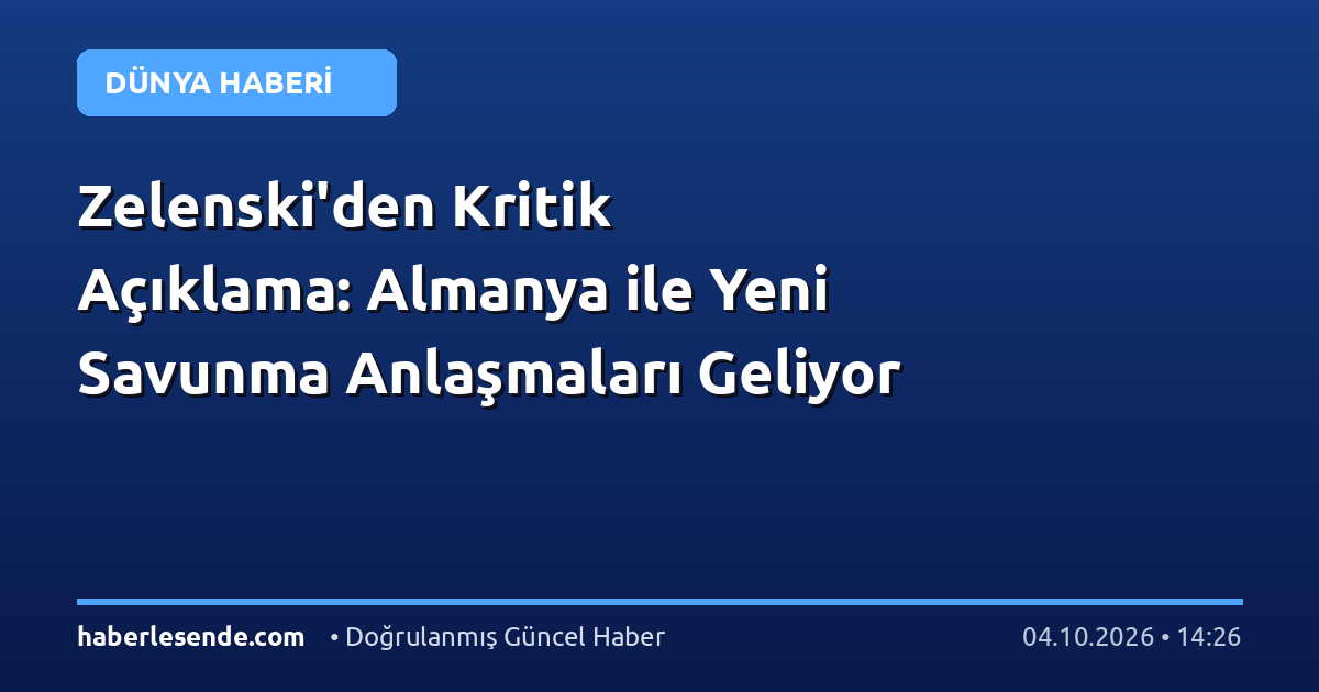 Zelenski'den Kritik Açıklama: Almanya ile Yeni Savunma Anlaşmaları Geliyor