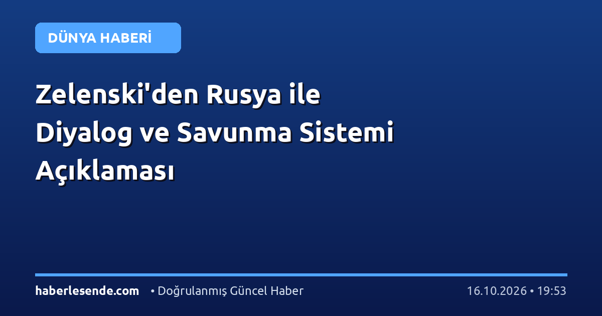 Zelenski'den Rusya ile Diyalog ve Savunma Sistemi Açıklaması