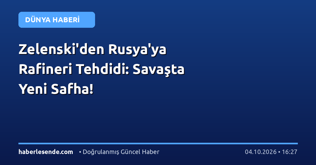 Zelenski'den Rusya'ya Rafineri Tehdidi: Savaşta Yeni Safha!