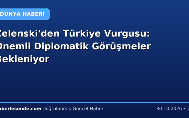 Zelenski'den Türkiye Vurgusu: Önemli Diplomatik Görüşmeler Bekleniyor