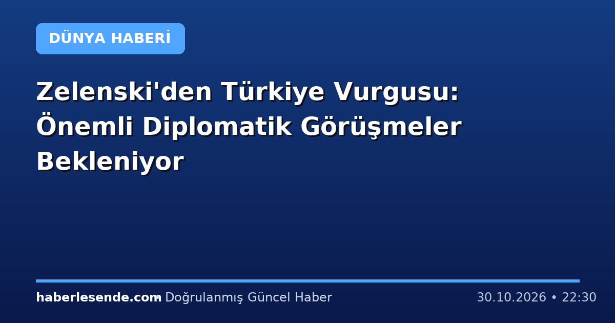 Zelenski'den Türkiye Vurgusu: Önemli Diplomatik Görüşmeler Bekleniyor