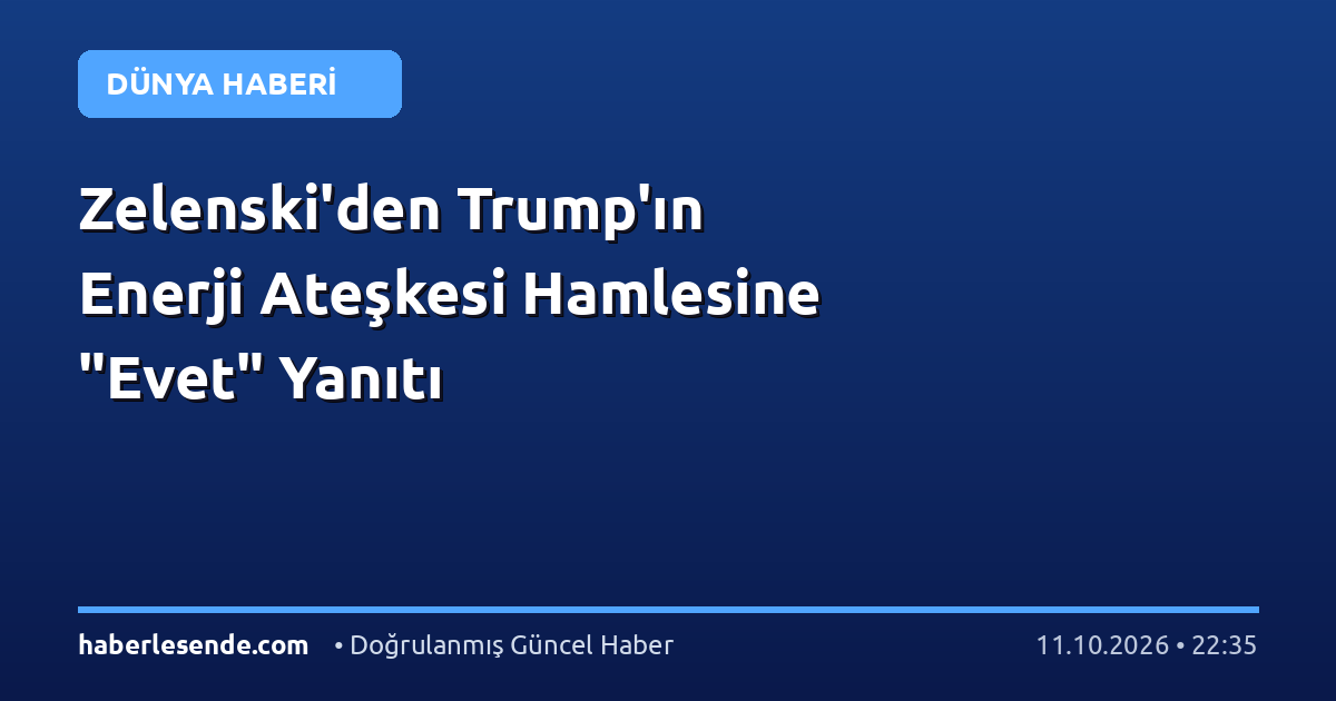 Zelenski'den Trump'ın Enerji Ateşkesi Hamlesine "Evet" Yanıtı